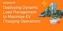 Deploying Dynamic Load Management to Maximise EV Charging Operations